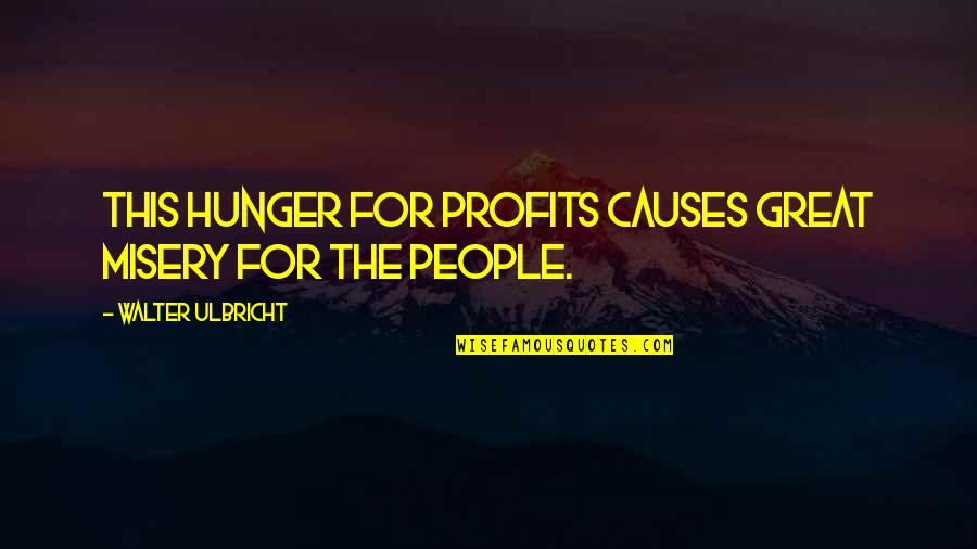 Ted Toy Quotes By Walter Ulbricht: This hunger for profits causes great misery for