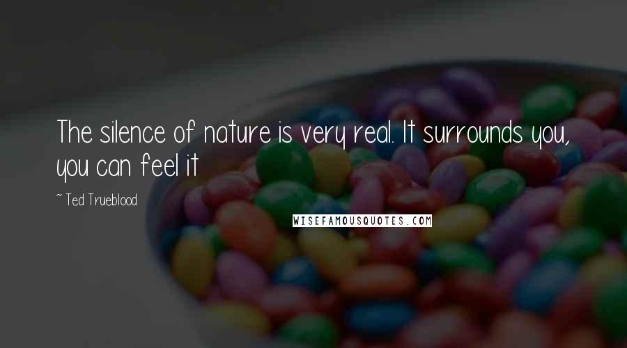 Ted Trueblood quotes: The silence of nature is very real. It surrounds you, you can feel it