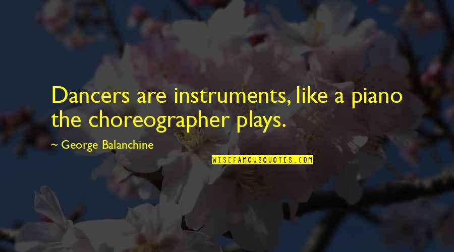Ted Turner Quote Quotes By George Balanchine: Dancers are instruments, like a piano the choreographer