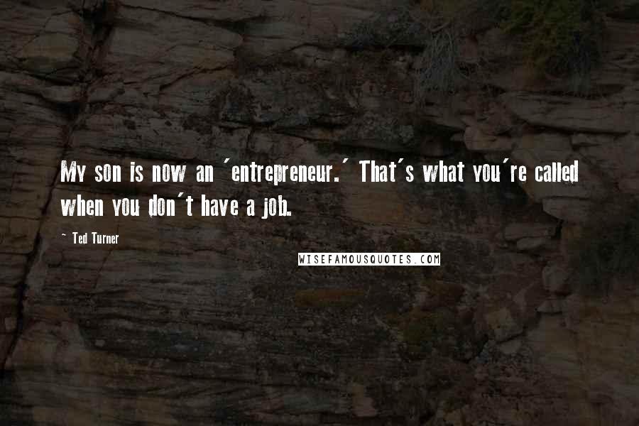 Ted Turner quotes: My son is now an 'entrepreneur.' That's what you're called when you don't have a job.