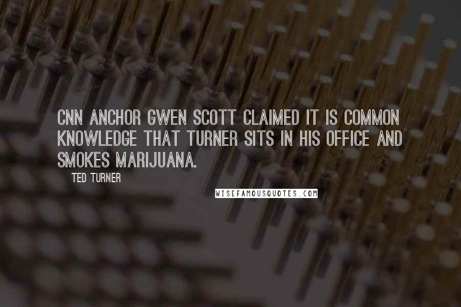Ted Turner quotes: CNN anchor Gwen Scott claimed it is common knowledge that Turner sits in his office and smokes marijuana.