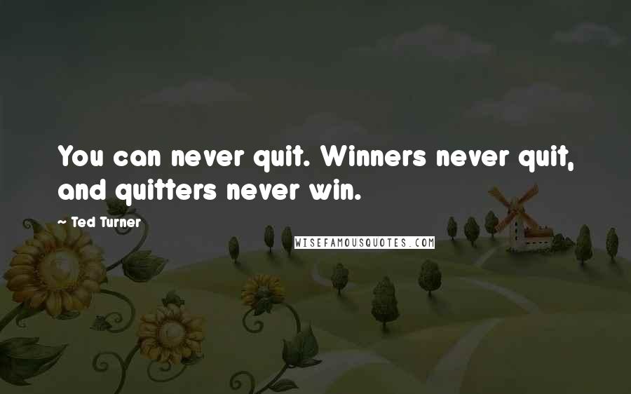 Ted Turner quotes: You can never quit. Winners never quit, and quitters never win.