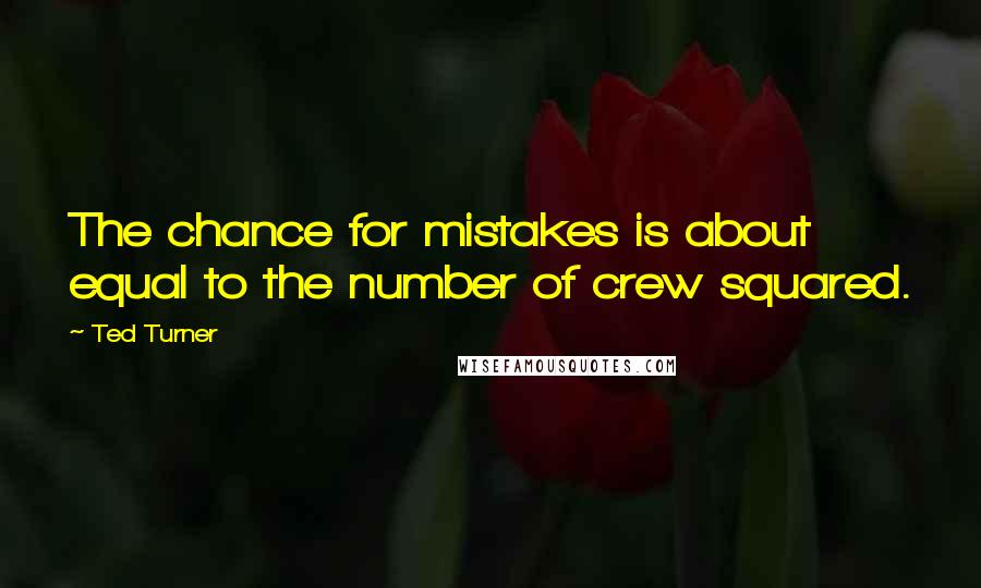 Ted Turner quotes: The chance for mistakes is about equal to the number of crew squared.