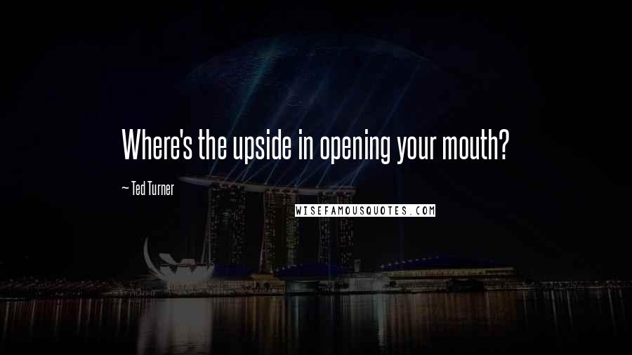 Ted Turner quotes: Where's the upside in opening your mouth?