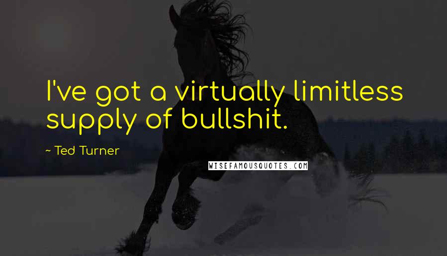 Ted Turner quotes: I've got a virtually limitless supply of bullshit.