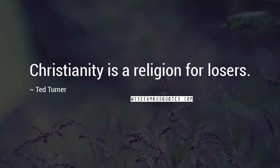 Ted Turner quotes: Christianity is a religion for losers.
