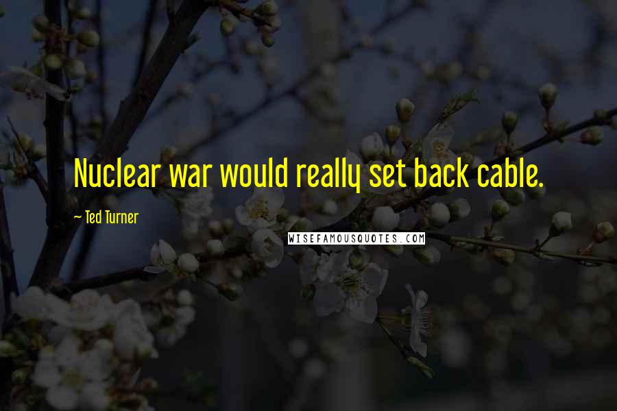Ted Turner quotes: Nuclear war would really set back cable.