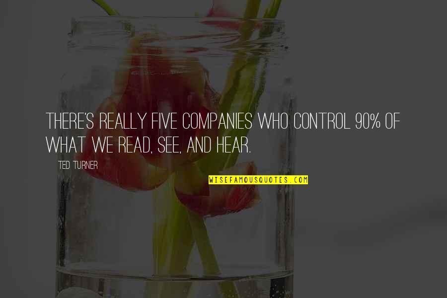Ted Turner Quotes By Ted Turner: There's really five companies who control 90% of