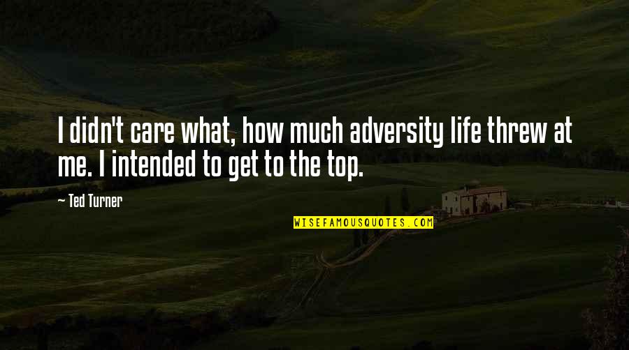 Ted Turner Quotes By Ted Turner: I didn't care what, how much adversity life
