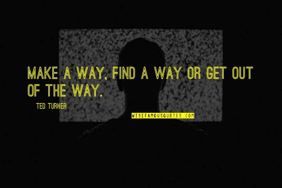 Ted Turner Quotes By Ted Turner: Make a way, find a way or get