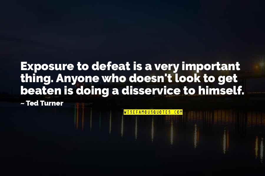 Ted Turner Quotes By Ted Turner: Exposure to defeat is a very important thing. Ted Turner Quotes By Ted Turner: Exposure to defeat is a very important thing.