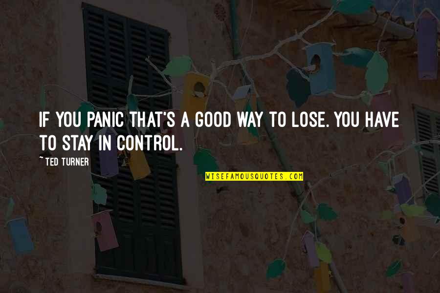 Ted Turner Quotes By Ted Turner: If you panic that's a good way to