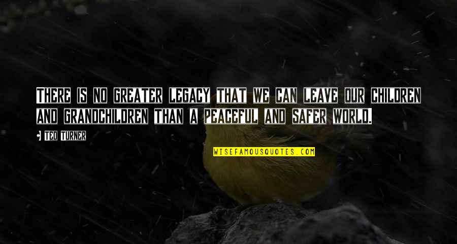 Ted Turner Quotes By Ted Turner: There is no greater legacy that we can Ted Turner Quotes By Ted Turner: There is no greater legacy that we can