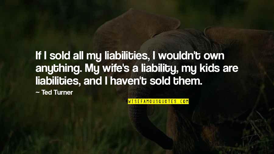 Ted Turner Quotes By Ted Turner: If I sold all my liabilities, I wouldn't