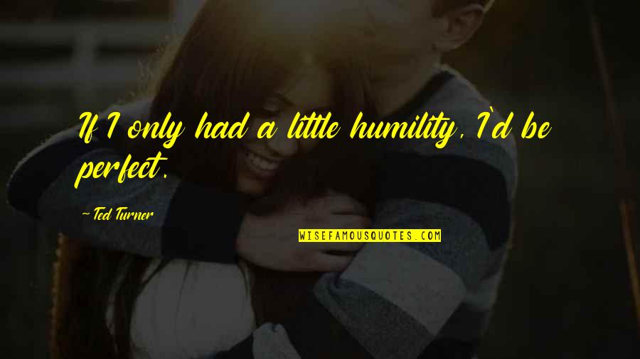 Ted Turner Quotes By Ted Turner: If I only had a little humility, I'd