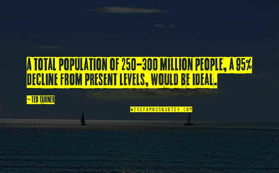 Ted Turner Quotes By Ted Turner: A total population of 250-300 million people, a Ted Turner Quotes By Ted Turner: A total population of 250-300 million people, a