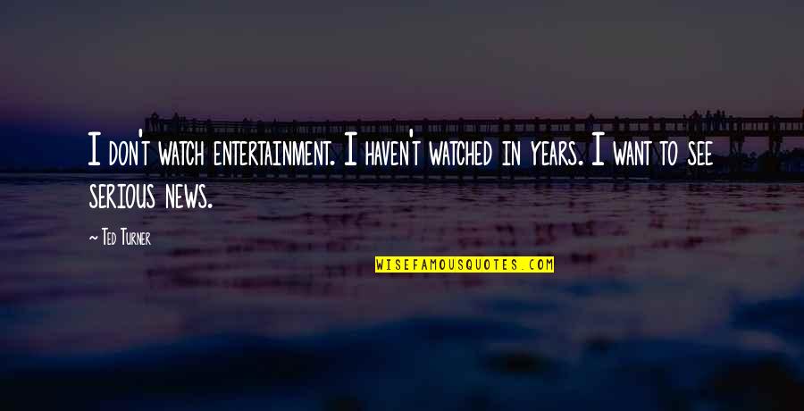 Ted Turner Quotes By Ted Turner: I don't watch entertainment. I haven't watched in