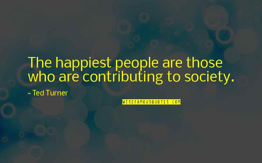 Ted Turner Quotes By Ted Turner: The happiest people are those who are contributing