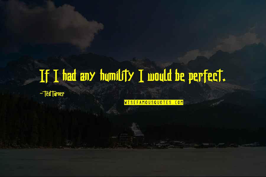 Ted Turner Quotes By Ted Turner: If I had any humility I would be