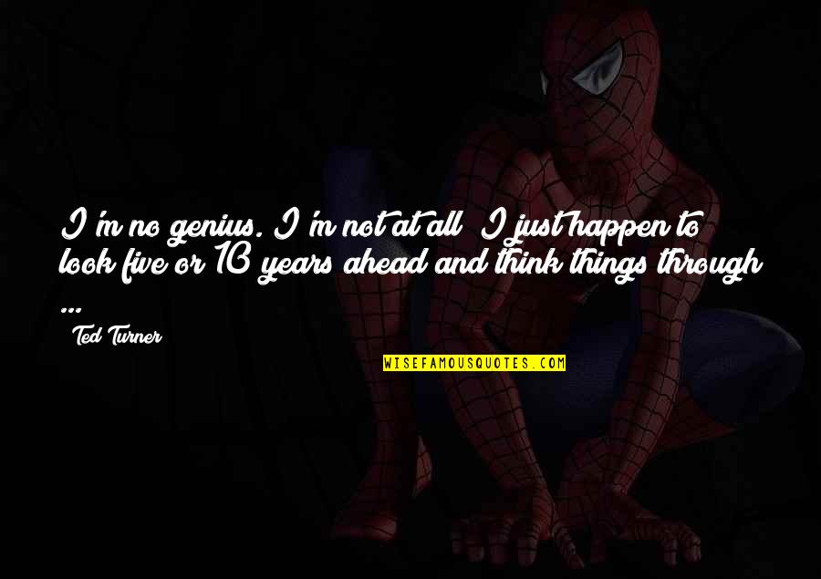 Ted Turner Quotes By Ted Turner: I'm no genius. I'm not at all; I Ted Turner Quotes By Ted Turner: I'm no genius. I'm not at all; I