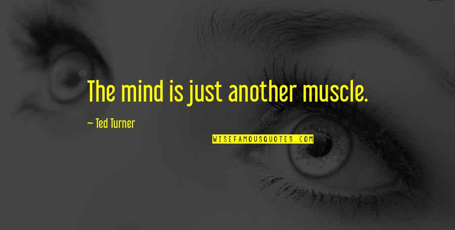 Ted Turner Quotes By Ted Turner: The mind is just another muscle. Ted Turner Quotes By Ted Turner: The mind is just another muscle.