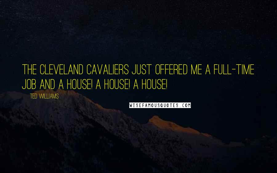 Ted Williams quotes: The Cleveland Cavaliers just offered me a full-time job and a house! A house! A house!