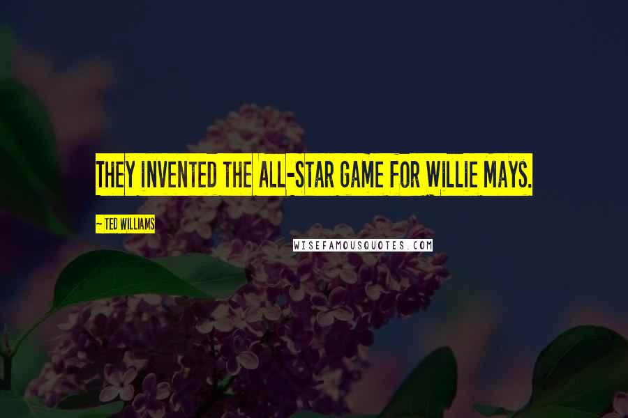 Ted Williams quotes: They invented the All-Star game for Willie Mays.