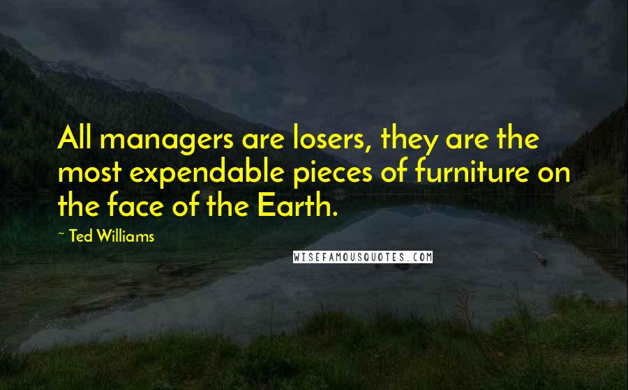 Ted Williams quotes: All managers are losers, they are the most expendable pieces of furniture on the face of the Earth.