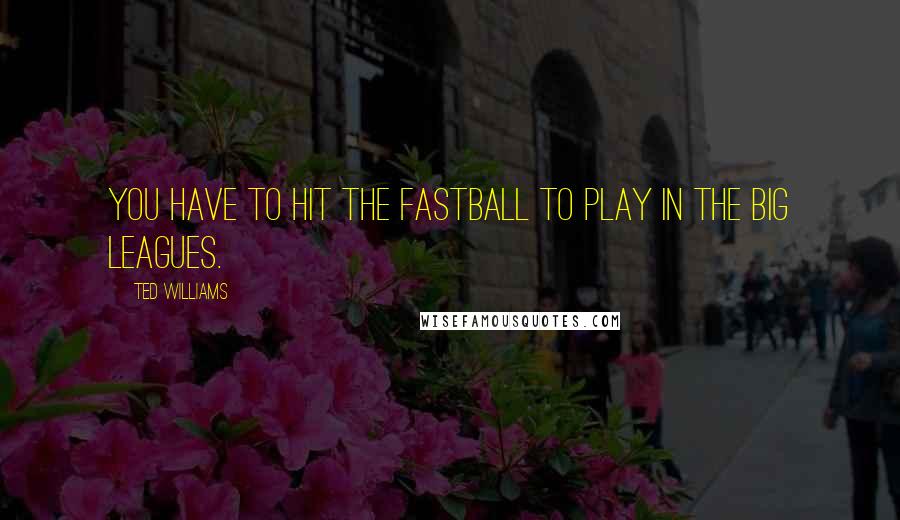 Ted Williams quotes: You have to hit the fastball to play in the big leagues.