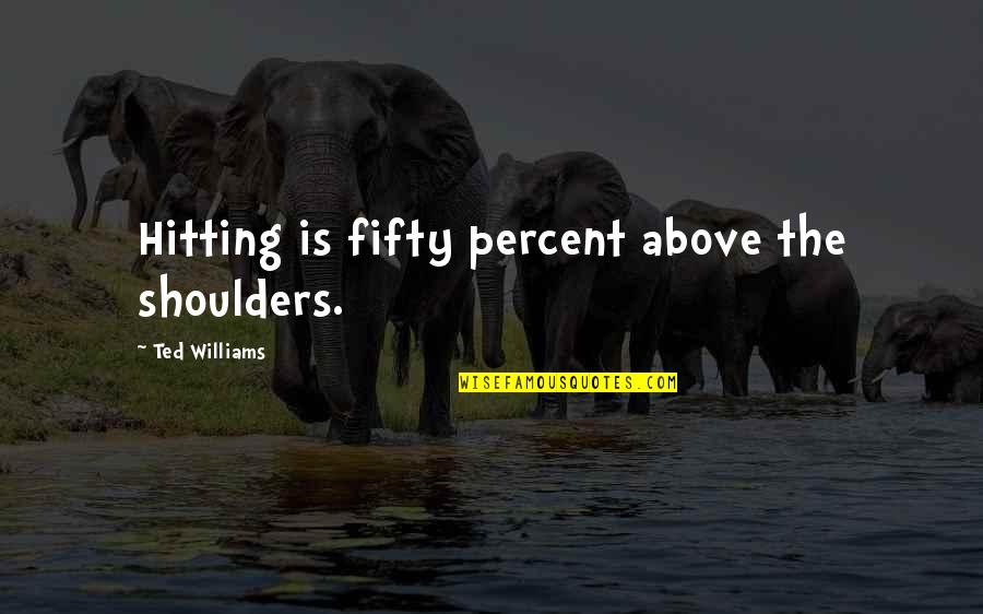 Ted Williams Quotes By Ted Williams: Hitting is fifty percent above the shoulders. Ted Williams Quotes By Ted Williams: Hitting is fifty percent above the shoulders.