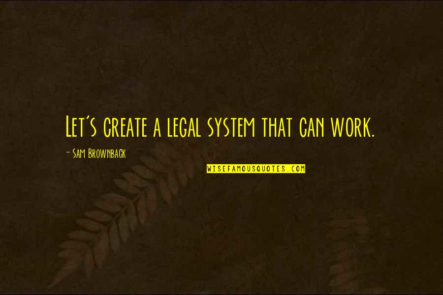 Tedavisi Dis Quotes By Sam Brownback: Let's create a legal system that can work.