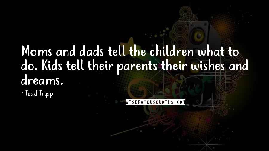 Tedd Tripp quotes: Moms and dads tell the children what to do. Kids tell their parents their wishes and dreams.