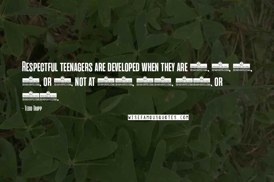 Tedd Tripp quotes: Respectful teenagers are developed when they are 1, 2, 3, 4, or 5, not at 13, 14, 15, or 16.
