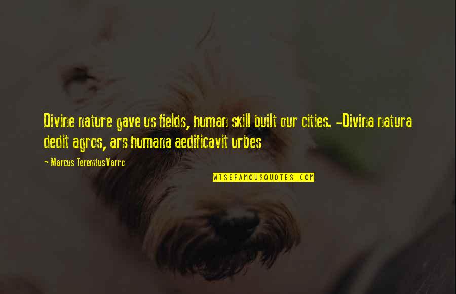 Tedder Quotes By Marcus Terentius Varro: Divine nature gave us fields, human skill built Tedder Quotes By Marcus Terentius Varro: Divine nature gave us fields, human skill built