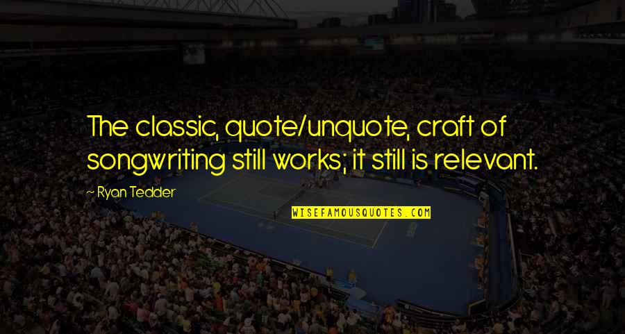 Tedder Quotes By Ryan Tedder: The classic, quote/unquote, craft of songwriting still works;