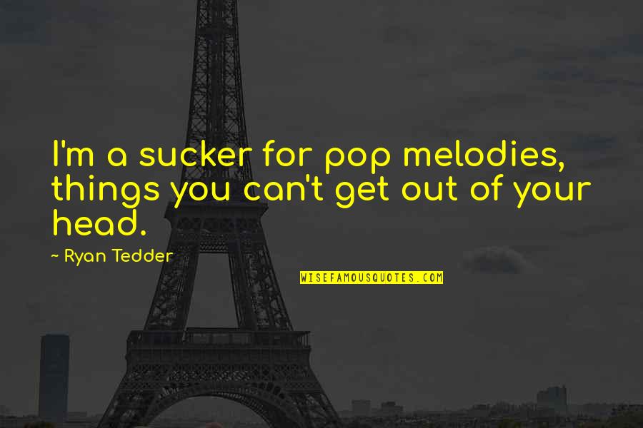 Tedder's Quotes By Ryan Tedder: I'm a sucker for pop melodies, things you