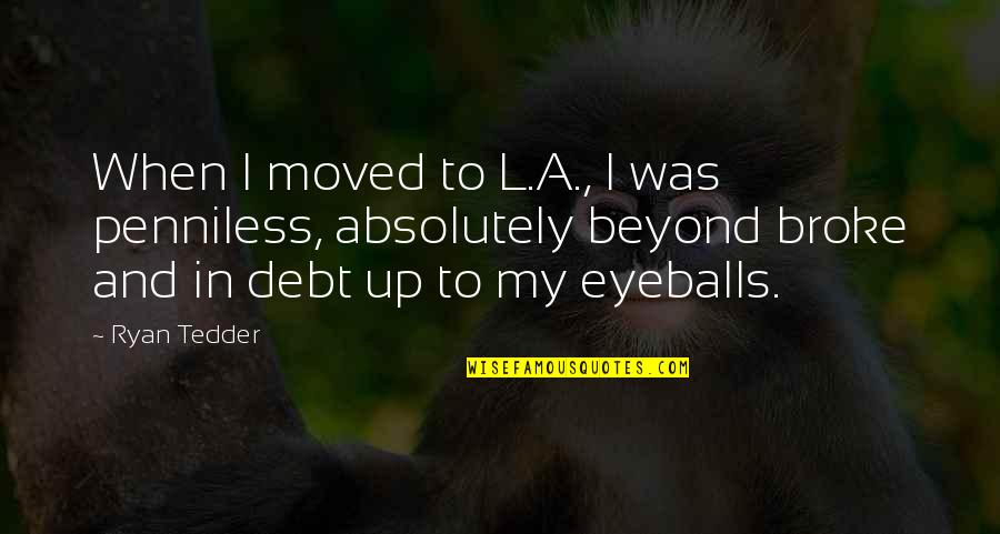 Tedder's Quotes By Ryan Tedder: When I moved to L.A., I was penniless,