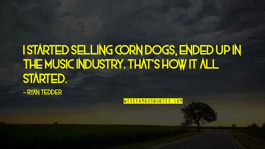 Tedder's Quotes By Ryan Tedder: I started selling corn dogs, ended up in