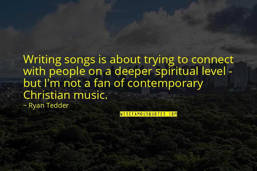 Tedder's Quotes By Ryan Tedder: Writing songs is about trying to connect with
