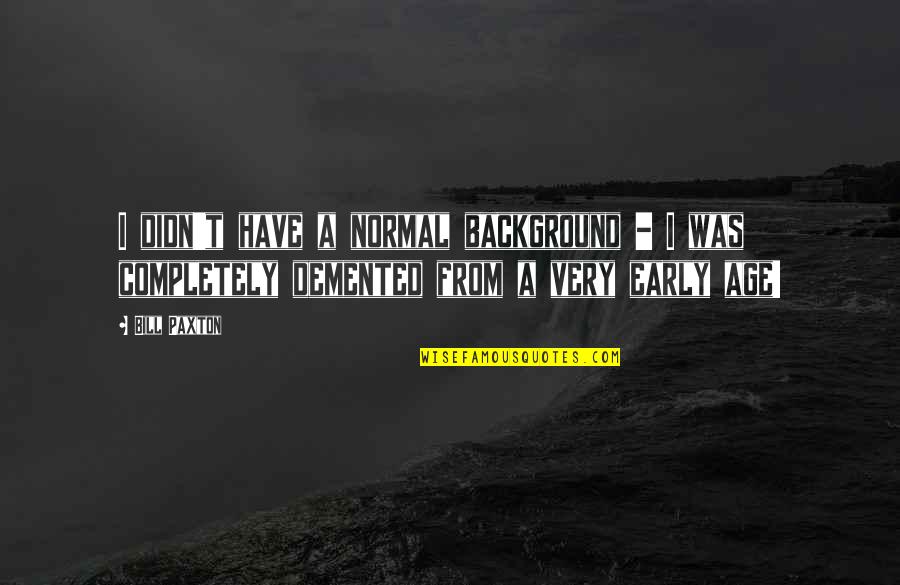 Teddie Quotes By Bill Paxton: I didn't have a normal background - I
