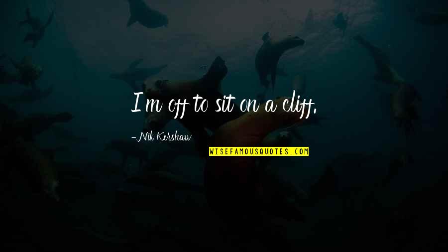 Teddy Bear Hugs Quotes By Nik Kershaw: I'm off to sit on a cliff. Teddy Bear Hugs Quotes By Nik Kershaw: I'm off to sit on a cliff.