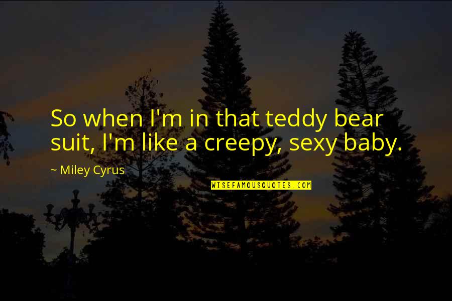 Teddy Bear Quotes By Miley Cyrus: So when I'm in that teddy bear suit,