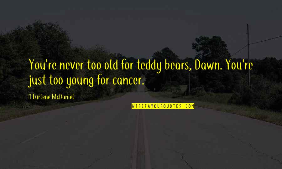 Teddy Bears Quotes By Lurlene McDaniel: You're never too old for teddy bears, Dawn.