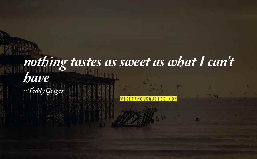 Teddy Geiger Quotes By Teddy Geiger: nothing tastes as sweet as what I can't