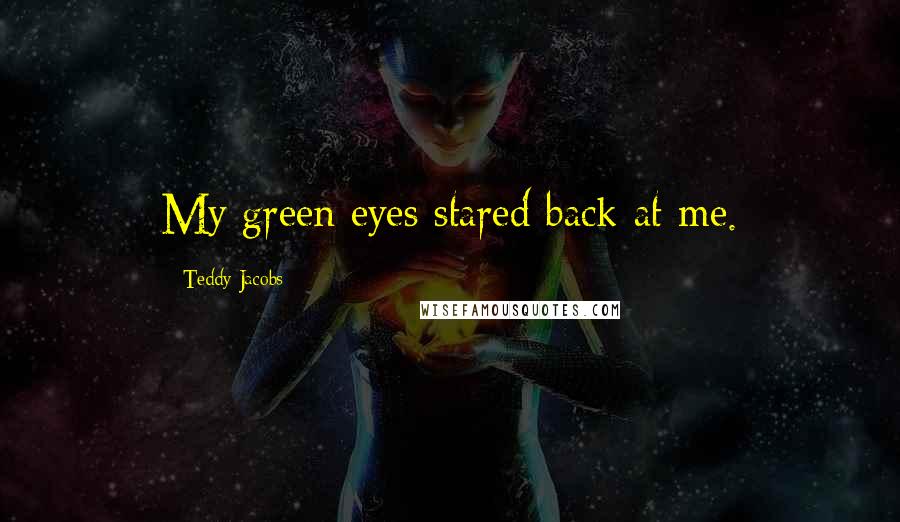 Teddy Jacobs quotes: My green eyes stared back at me.