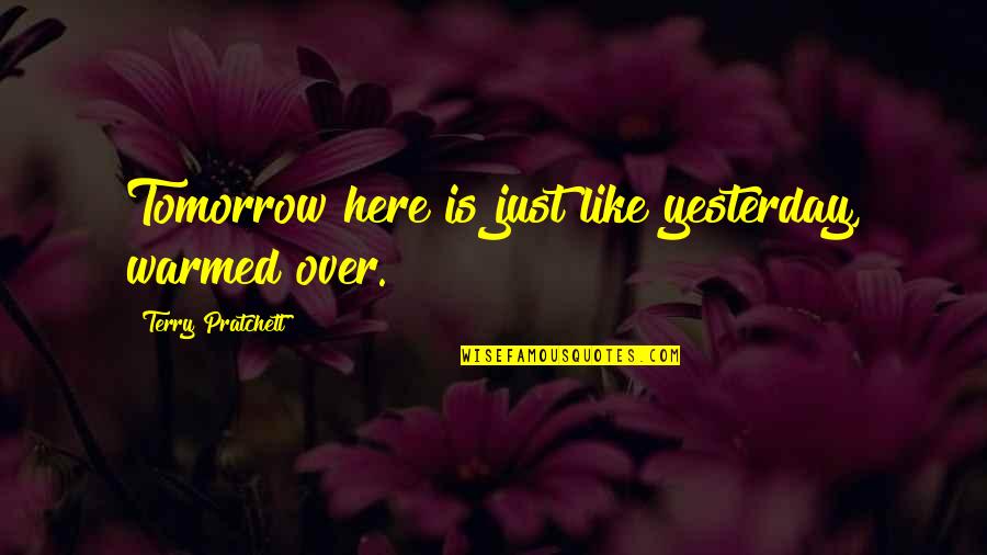 Teddy Long Quotes By Terry Pratchett: Tomorrow here is just like yesterday, warmed over.