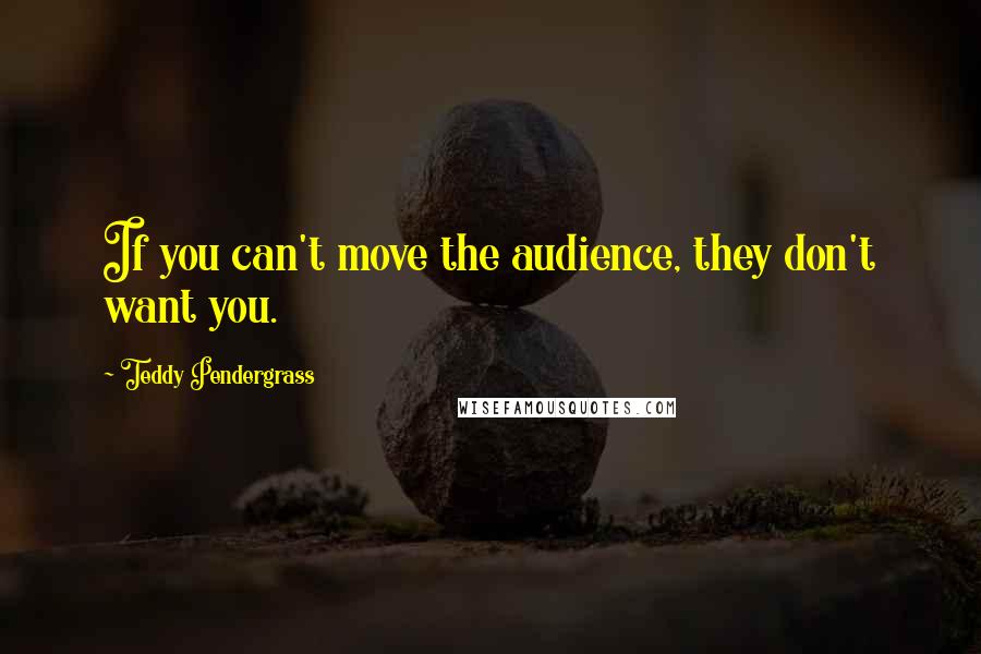 Teddy Pendergrass quotes: If you can't move the audience, they don't want you.