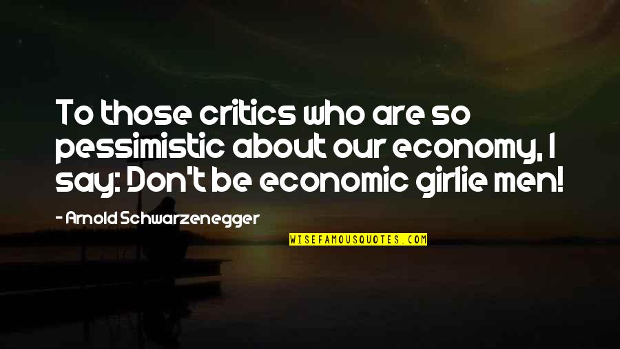 Teddy Pilsner Quotes By Arnold Schwarzenegger: To those critics who are so pessimistic about Teddy Pilsner Quotes By Arnold Schwarzenegger: To those critics who are so pessimistic about