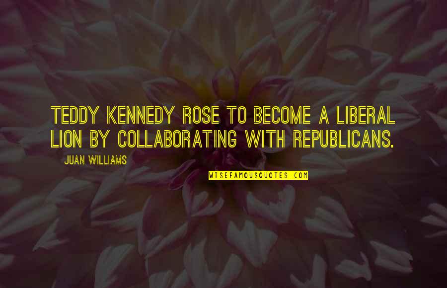 Teddy Quotes By Juan Williams: Teddy Kennedy rose to become a liberal lion