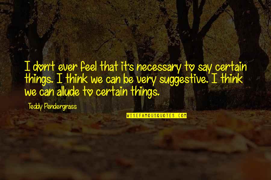 Teddy Quotes By Teddy Pendergrass: I don't ever feel that it's necessary to